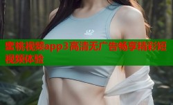 蜜桃视频app3高清无广告畅享精彩短视频体验