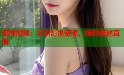 蜜桃视频：丰富影视资源，随时随地直播