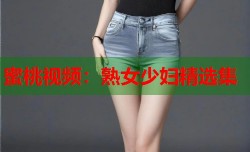蜜桃视频：熟女少妇精选集