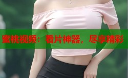 蜜桃视频：看片神器，尽享精彩
