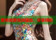 蜜桃视频在线播放，尽享精彩