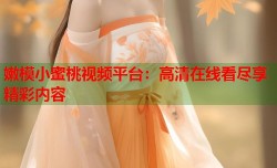 嫩模小蜜桃视频平台：高清在线看尽享精彩内容