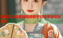 眼睛怎么画蜜桃视频教学轻松学会绘画技巧
