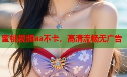 蜜桃视频aa不卡，高清流畅无广告