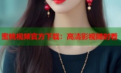 蜜桃视频官方下载：高清影视随时看