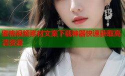 蜜桃视频素材文案下载神器快速获取高清资源