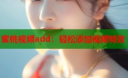 蜜桃视频add：轻松添加视频特效