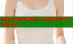 岛国片水蜜桃视频平台高清流畅多样内容任你选