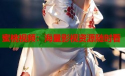 蜜桃视频：海量影视资源随时看