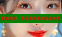 蜜桃视频：不会跳舞也能轻松创作