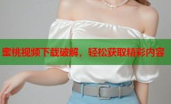 蜜桃视频下载破解，轻松获取精彩内容