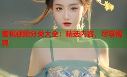 蜜桃视频分类大全：精选内容，尽享视界