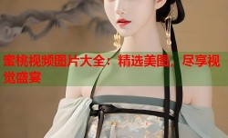 蜜桃视频图片大全：精选美图，尽享视觉盛宴