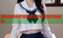 蜜桃视频免费观看高清影视资源无限畅享