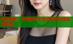 蜜桃视频：多瑙影院午夜版高清影视免费观看