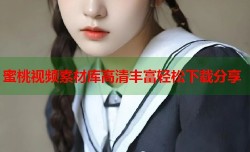 蜜桃视频素材库高清丰富轻松下载分享