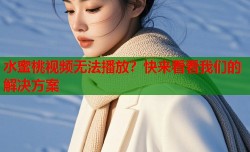 水蜜桃视频无法播放？快来看看我们的解决方案