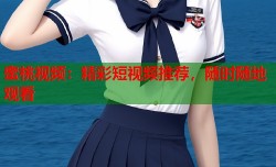 蜜桃视频：精彩短视频推荐，随时随地观看