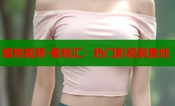 蜜桃视频-蜜桃汇：热门影视聚集地