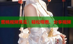 蜜桃视频黄瓜：轻松观看、分享视频