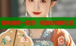 蜜桃视频一狂野：极致短视频社区