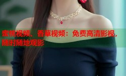 蜜桃视频、香草视频：免费高清影视，随时随地观影