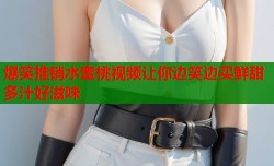 爆笑推销水蜜桃视频让你边笑边买鲜甜多汁好滋味