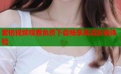 蜜桃视频观看免费下载畅享高清影视体验