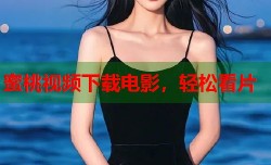 蜜桃视频下载电影，轻松看片