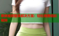 蜜桃视频登录解决方案：轻松观看精彩视频