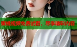 蜜桃视频免费试看，尽享精彩内容
