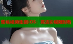 蜜桃视频集团iOS：高清影视随时看
