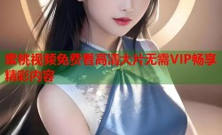 蜜桃视频免费看高清大片无需VIP畅享精彩内容