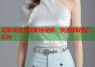 花季传统下载蜜桃视频：快速获取热门影片