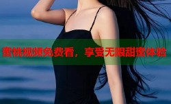 蜜桃视频免费看，享受无限甜蜜体验