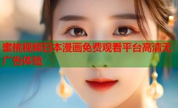 蜜桃视频日本漫画免费观看平台高清无广告体验