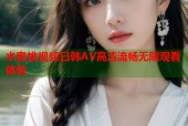 水蜜桃视频日韩AV高清流畅无限观看体验