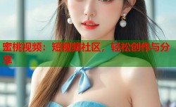 蜜桃视频：短视频社区，轻松创作与分享