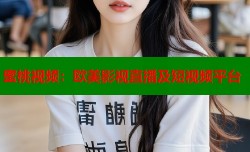 蜜桃视频：欧美影视直播及短视频平台