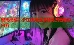 蜜桃视频不卡在线高清流畅免费看精彩内容