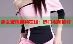 熟女蜜桃视频在线：热门视频推荐