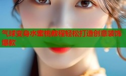 气球变身水蜜桃教程轻松打造创意装饰爆款