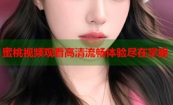 蜜桃视频观看高清流畅体验尽在掌握