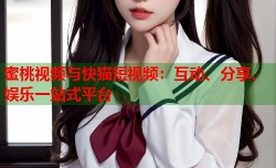 蜜桃视频与快猫短视频：互动、分享、娱乐一站式平台