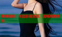 蜜桃视频：丰富影视资源，流畅观看体验