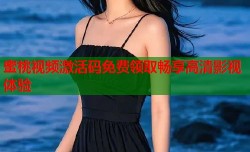 蜜桃视频激活码免费领取畅享高清影视体验