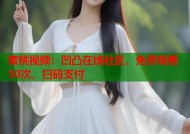 蜜桃视频：凹凸在线社区，免费观看50次，扫码支付