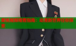 蜜桃视频观看指南：动漫新世界任你探索