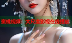 蜜桃视频：大尺度影视在线播放