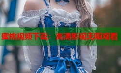 蜜桃视频下载：高清影视无限观看